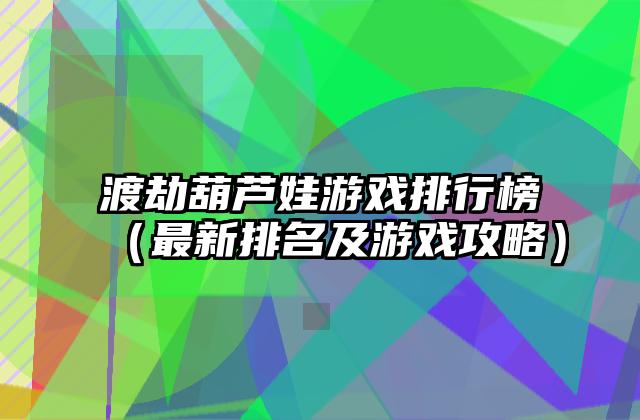 渡劫葫芦娃游戏排行榜（最新排名及游戏攻略）