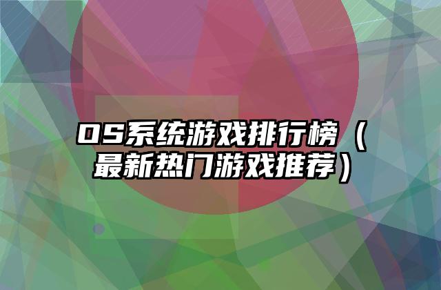 OS系统游戏排行榜（最新热门游戏推荐）