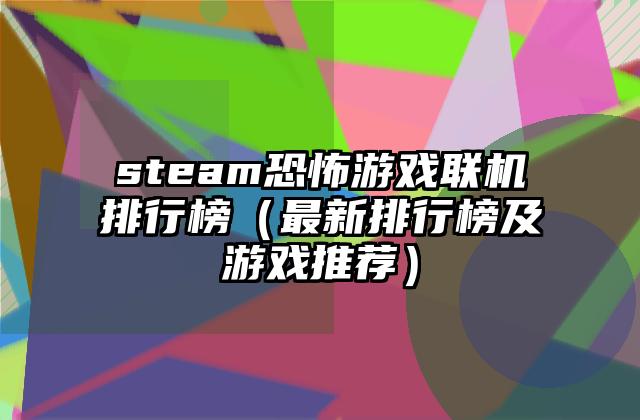 steam恐怖游戏联机排行榜（最新排行榜及游戏推荐）