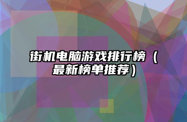 街机电脑游戏排行榜（最新榜单推荐）