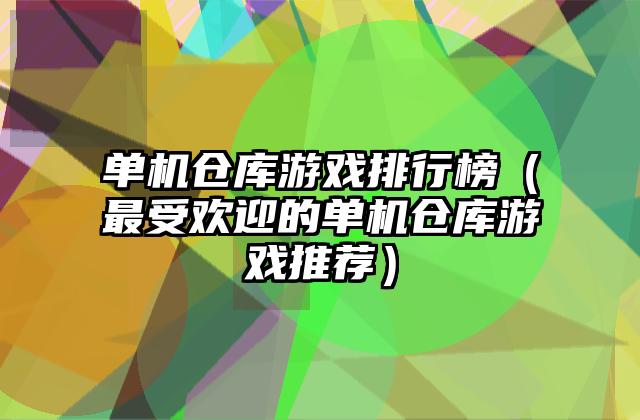 单机仓库游戏排行榜（最受欢迎的单机仓库游戏推荐）