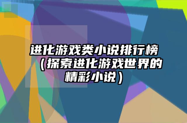 进化游戏类小说排行榜（探索进化游戏世界的精彩小说）