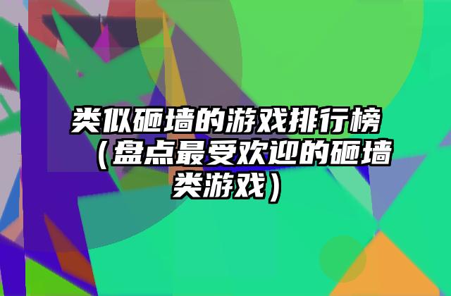 类似砸墙的游戏排行榜（盘点最受欢迎的砸墙类游戏）