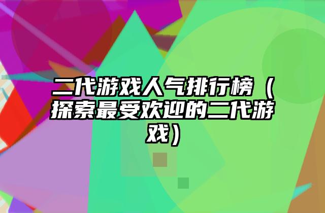 二代游戏人气排行榜（探索最受欢迎的二代游戏）