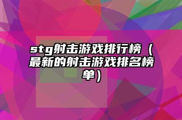stg射击游戏排行榜（最新的射击游戏排名榜单）