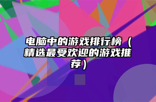 电脑中的游戏排行榜（精选最受欢迎的游戏推荐）