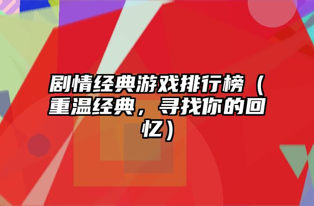 剧情经典游戏排行榜（重温经典，寻找你的回忆）