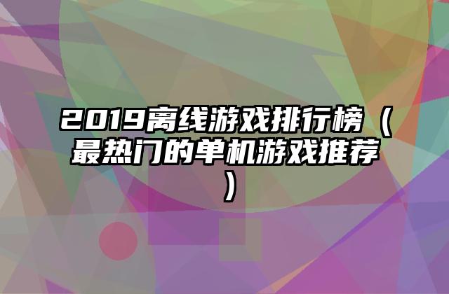 2019离线游戏排行榜（最热门的单机游戏推荐）
