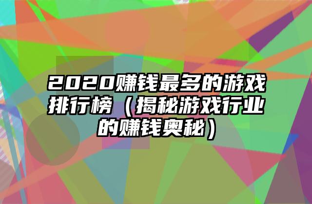 2020赚钱最多的游戏排行榜（揭秘游戏行业的赚钱奥秘）