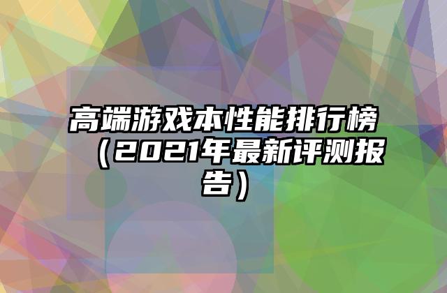 高端游戏本性能排行榜（2021年最新评测报告）