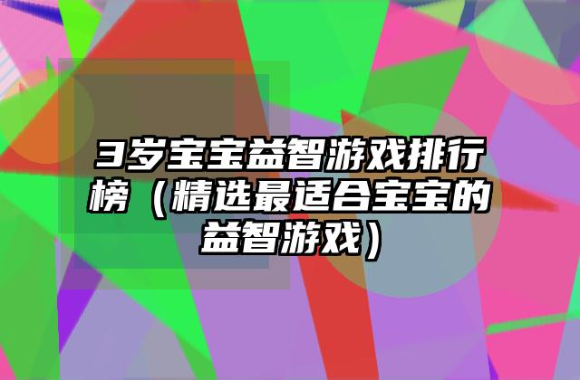 3岁宝宝益智游戏排行榜（精选最适合宝宝的益智游戏）