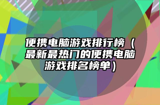 便携电脑游戏排行榜（最新最热门的便携电脑游戏排名榜单）