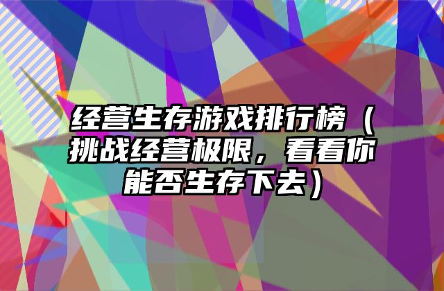 经营生存游戏排行榜（挑战经营极限，看看你能否生存下去）