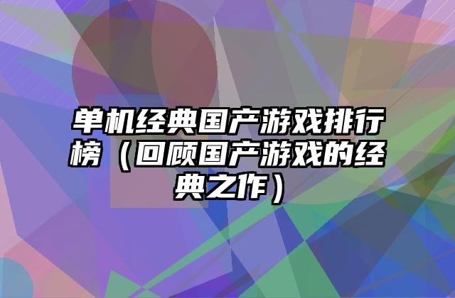 单机经典国产游戏排行榜（回顾国产游戏的经典之作）