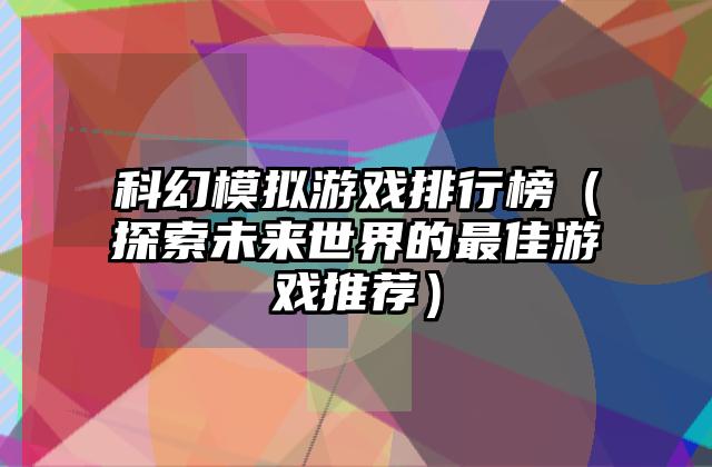 科幻模拟游戏排行榜（探索未来世界的最佳游戏推荐）