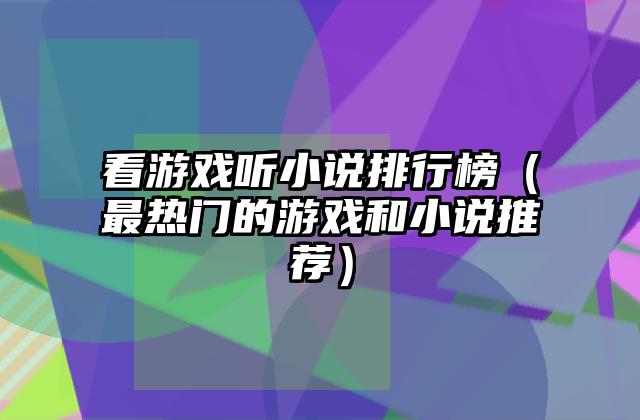 看游戏听小说排行榜（最热门的游戏和小说推荐）