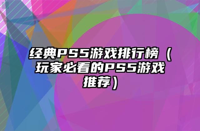 经典PS5游戏排行榜（玩家必看的PS5游戏推荐）