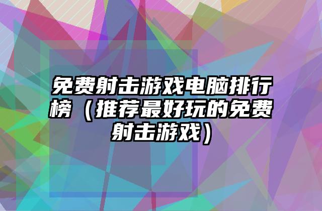 免费射击游戏电脑排行榜（推荐最好玩的免费射击游戏）