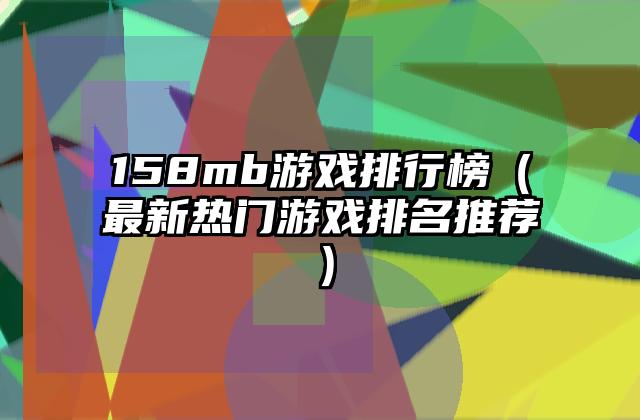158mb游戏排行榜（最新热门游戏排名推荐）