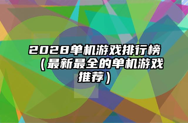 2028单机游戏排行榜（最新最全的单机游戏推荐）