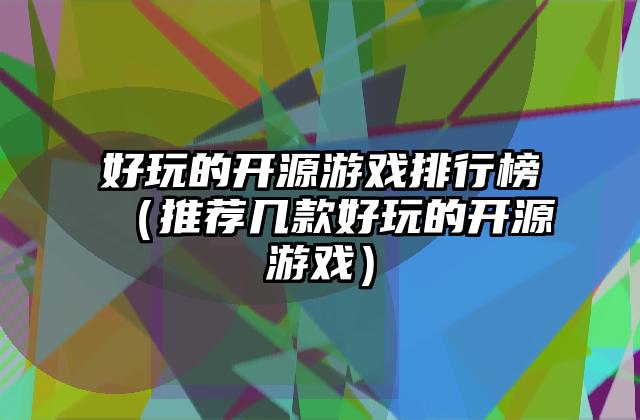 好玩的开源游戏排行榜（推荐几款好玩的开源游戏）