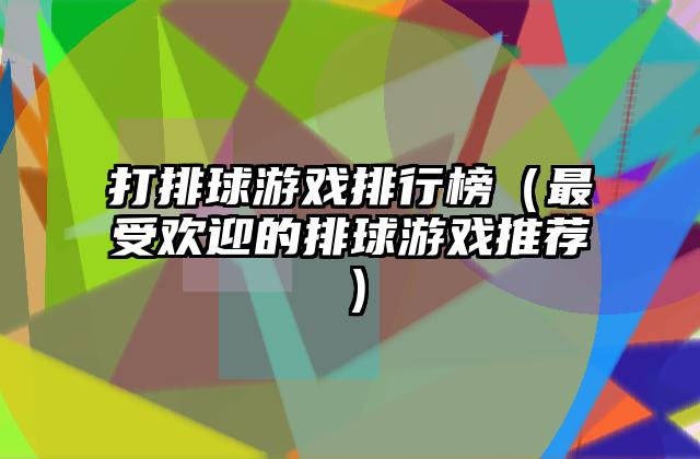 打排球游戏排行榜（最受欢迎的排球游戏推荐）