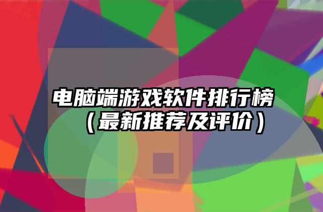 电脑端游戏软件排行榜（最新推荐及评价）