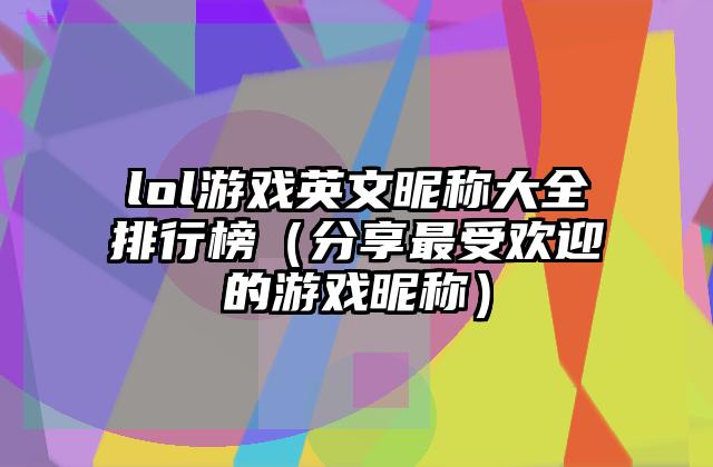 lol游戏英文昵称大全排行榜（分享最受欢迎的游戏昵称）