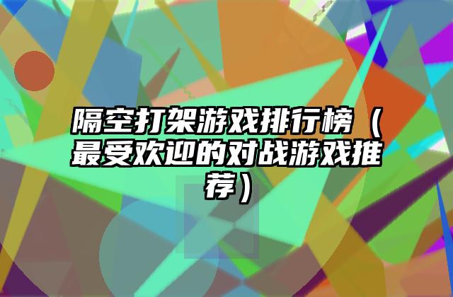 隔空打架游戏排行榜（最受欢迎的对战游戏推荐）