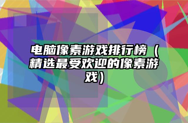 电脑像素游戏排行榜（精选最受欢迎的像素游戏）