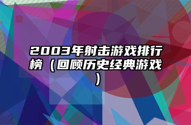 2003年射击游戏排行榜（回顾历史经典游戏）