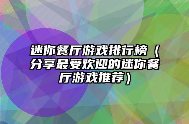 迷你餐厅游戏排行榜（分享最受欢迎的迷你餐厅游戏推荐）