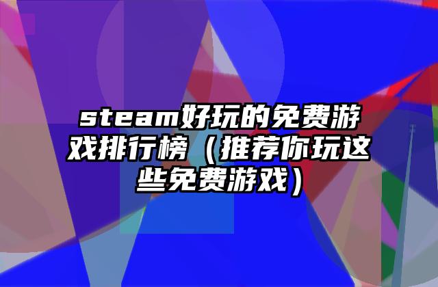 steam好玩的免费游戏排行榜（推荐你玩这些免费游戏）