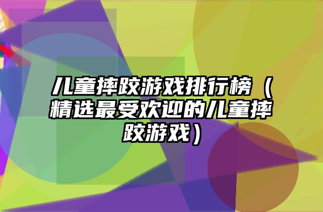 儿童摔跤游戏排行榜（精选最受欢迎的儿童摔跤游戏）
