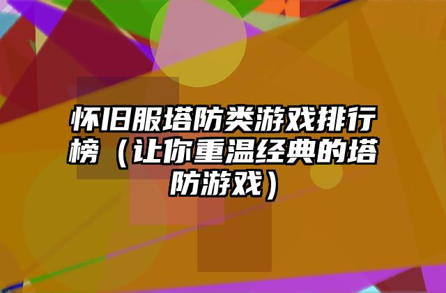 怀旧服塔防类游戏排行榜（让你重温经典的塔防游戏）