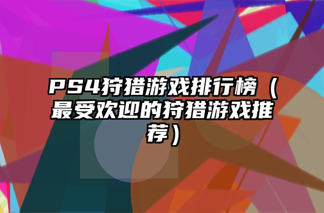 PS4狩猎游戏排行榜（最受欢迎的狩猎游戏推荐）