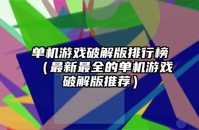 单机游戏破解版排行榜（最新最全的单机游戏破解版推荐）