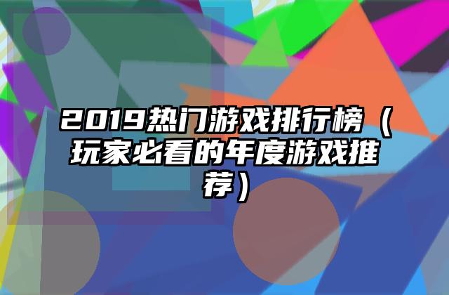 2019热门游戏排行榜（玩家必看的年度游戏推荐）