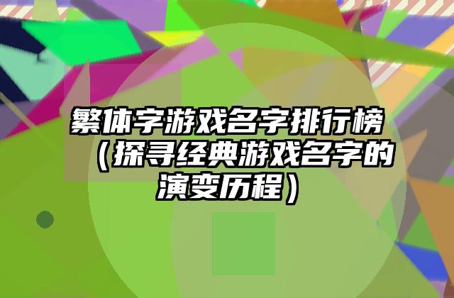繁体字游戏名字排行榜（探寻经典游戏名字的演变历程）