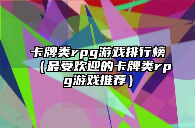 卡牌类rpg游戏排行榜（最受欢迎的卡牌类rpg游戏推荐）