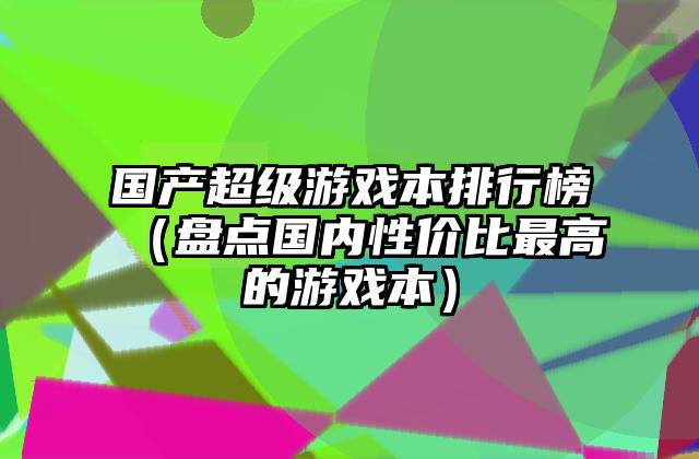 国产超级游戏本排行榜（盘点国内性价比最高的游戏本）