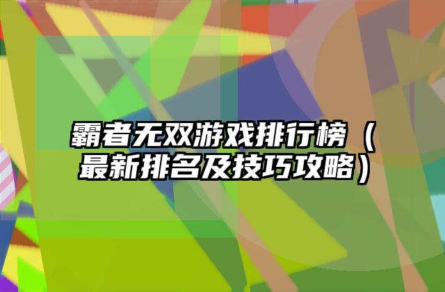 霸者无双游戏排行榜（最新排名及技巧攻略）
