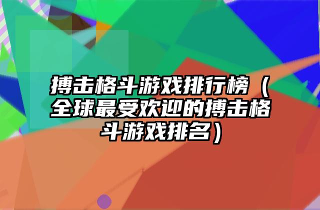 搏击格斗游戏排行榜（全球最受欢迎的搏击格斗游戏排名）