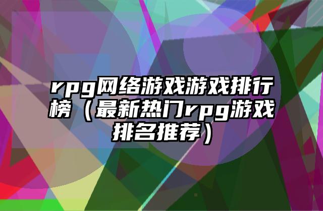 rpg网络游戏游戏排行榜（最新热门rpg游戏排名推荐）