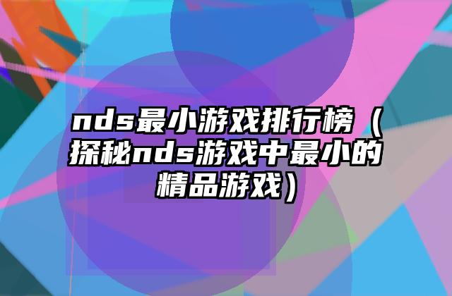 nds最小游戏排行榜（探秘nds游戏中最小的精品游戏）