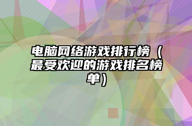 电脑网络游戏排行榜（最受欢迎的游戏排名榜单）