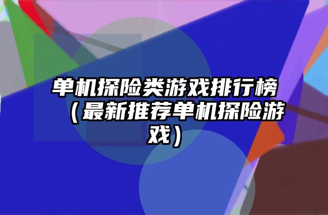 单机探险类游戏排行榜（最新推荐单机探险游戏）