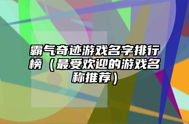 霸气奇迹游戏名字排行榜（最受欢迎的游戏名称推荐）
