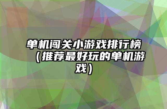 单机闯关小游戏排行榜（推荐最好玩的单机游戏）