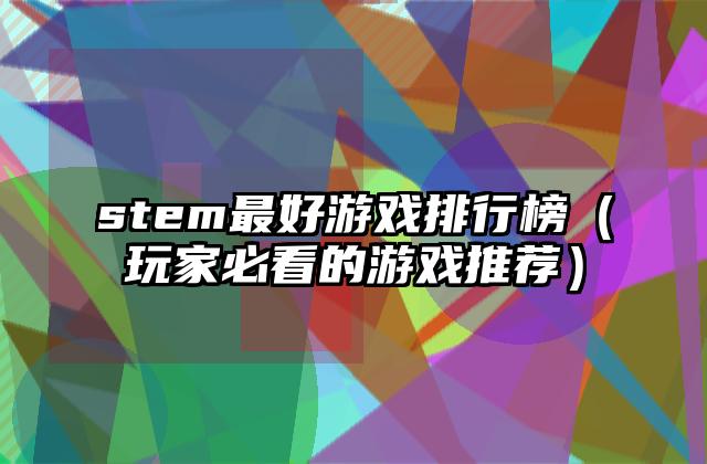 stem最好游戏排行榜（玩家必看的游戏推荐）
